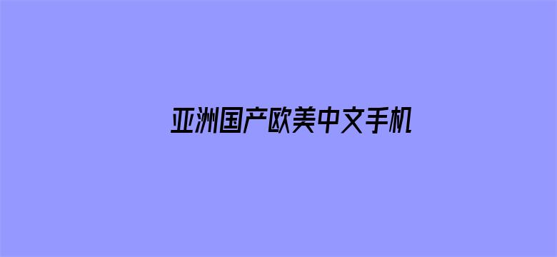 >亚洲国产欧美中文手机在线横幅海报图