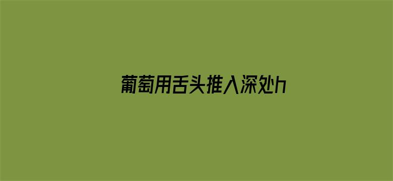 >葡萄用舌头推入深处h文横幅海报图